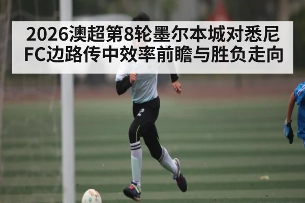 2026澳超第8轮墨尔本城对悉尼FC边路传中效率前瞻与胜负走向